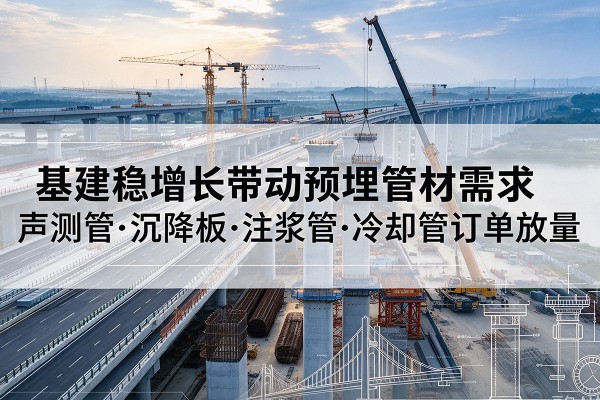 兴宁基建稳增长带动预埋监测管材需求,声测管、沉降板、注浆管订单持续放量