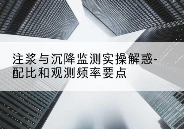 兴宁水泥浆配比不当会不会造成注浆管堵管？-注浆与沉降监测实操解惑-配比和观测频率要点
